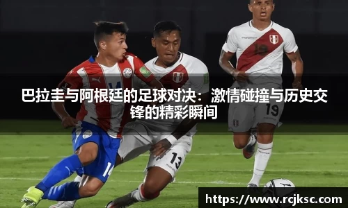巴拉圭与阿根廷的足球对决：激情碰撞与历史交锋的精彩瞬间