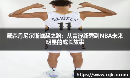 戴森丹尼尔斯崛起之路：从青涩新秀到NBA未来明星的成长故事