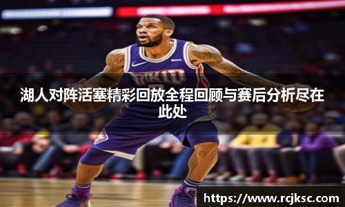 湖人对阵活塞精彩回放全程回顾与赛后分析尽在此处