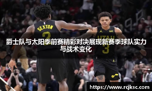 爵士队与太阳季前赛精彩对决展现新赛季球队实力与战术变化