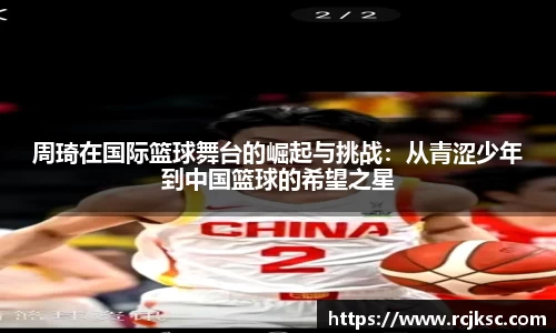 周琦在国际篮球舞台的崛起与挑战：从青涩少年到中国篮球的希望之星