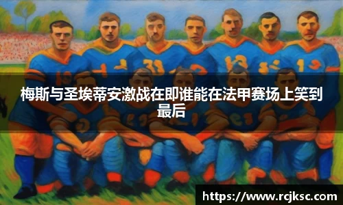 梅斯与圣埃蒂安激战在即谁能在法甲赛场上笑到最后