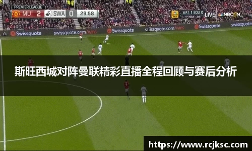 斯旺西城对阵曼联精彩直播全程回顾与赛后分析