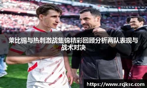 莱比锡与热刺激战集锦精彩回顾分析两队表现与战术对决
