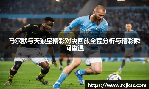 马尔默与天狼星精彩对决回放全程分析与精彩瞬间重温
