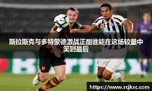 斯拉斯克与多特蒙德激战正酣谁能在这场较量中笑到最后