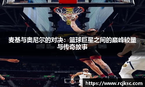 麦基与奥尼尔的对决：篮球巨星之间的巅峰较量与传奇故事