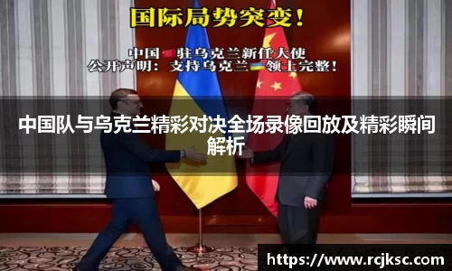 中国队与乌克兰精彩对决全场录像回放及精彩瞬间解析