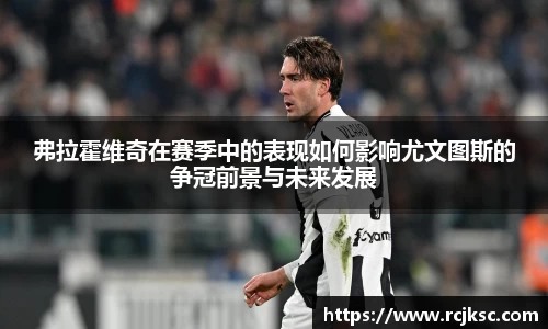 弗拉霍维奇在赛季中的表现如何影响尤文图斯的争冠前景与未来发展