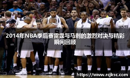 2014年NBA季后赛雷霆与马刺的激烈对决与精彩瞬间回顾