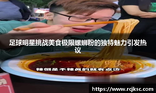 足球明星挑战美食极限螺蛳粉的独特魅力引发热议