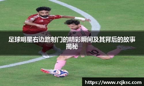 足球明星右边路射门的精彩瞬间及其背后的故事揭秘